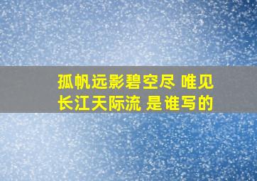 孤帆远影碧空尽 唯见长江天际流 是谁写的